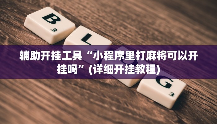 辅助开挂工具“小程序里打麻将可以开挂吗”(详细开挂教程)