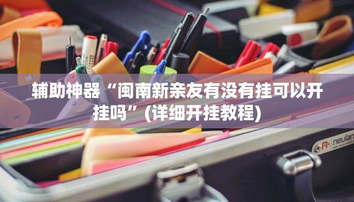 辅助神器“闽南新亲友有没有挂可以开挂吗”(详细开挂教程)