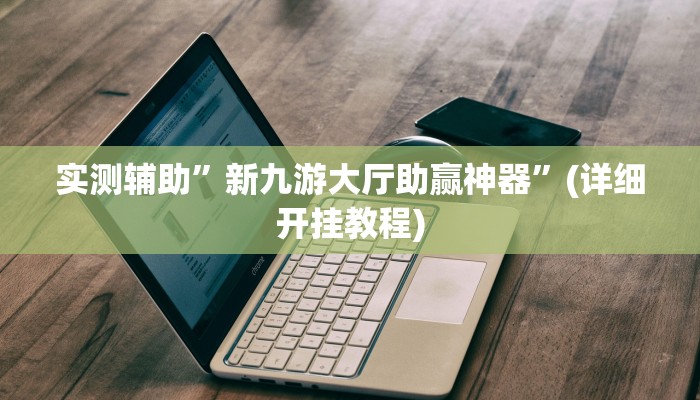 实测辅助”新九游大厅助赢神器”(详细开挂教程)