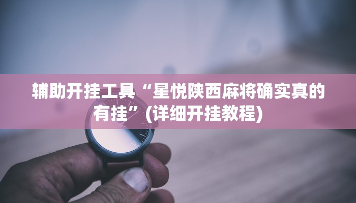辅助开挂工具“星悦陕西麻将确实真的有挂”(详细开挂教程)
