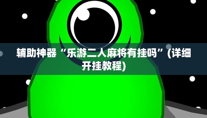 辅助神器“乐游二人麻将有挂吗”(详细开挂教程)