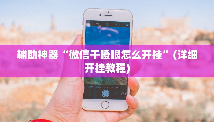 辅助神器“微信干瞪眼怎么开挂”(详细开挂教程)