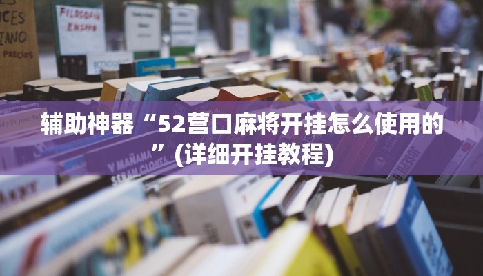 辅助神器“52营口麻将开挂怎么使用的”(详细开挂教程)