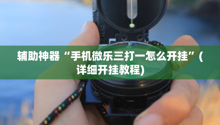 辅助神器“手机微乐三打一怎么开挂”(详细开挂教程)