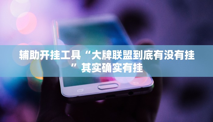 辅助开挂工具“大牌联盟到底有没有挂”其实确实有挂