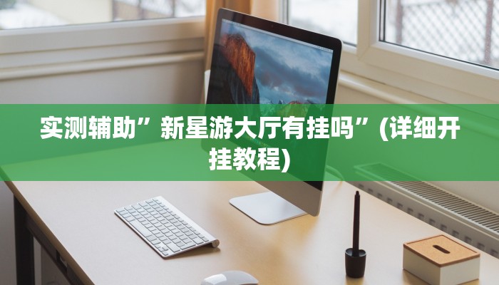 实测辅助”新星游大厅有挂吗”(详细开挂教程)
