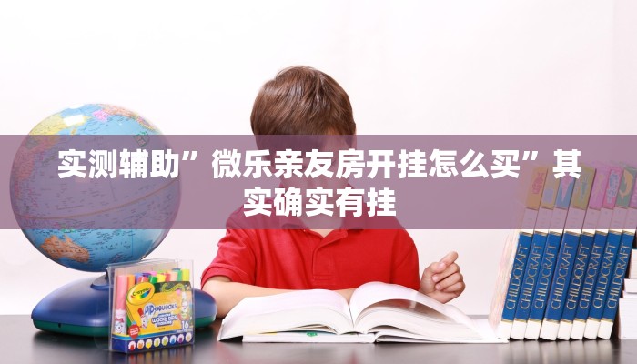 实测辅助”微乐亲友房开挂怎么买”其实确实有挂