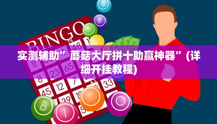 实测辅助”蘑菇大厅拼十助赢神器”(详细开挂教程)